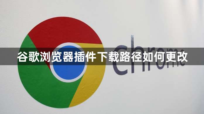 谷歌浏览器插件下载路径如何更改1