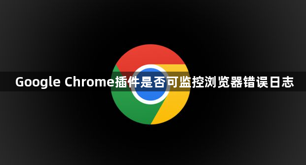 Google Chrome插件是否可监控浏览器错误日志1