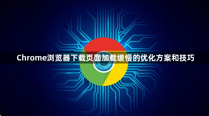 Chrome浏览器下载页面加载缓慢的优化方案和技巧1