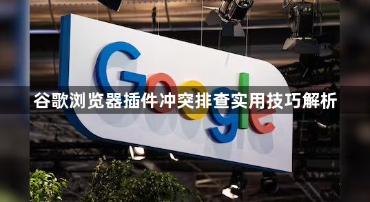 谷歌浏览器插件冲突排查实用技巧解析1