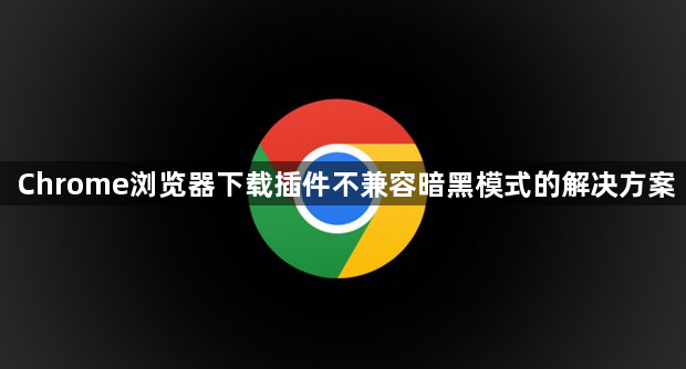 Chrome浏览器下载插件不兼容暗黑模式的解决方案1