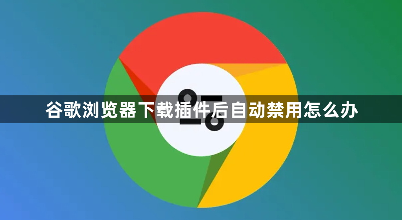 谷歌浏览器下载插件后自动禁用怎么办1