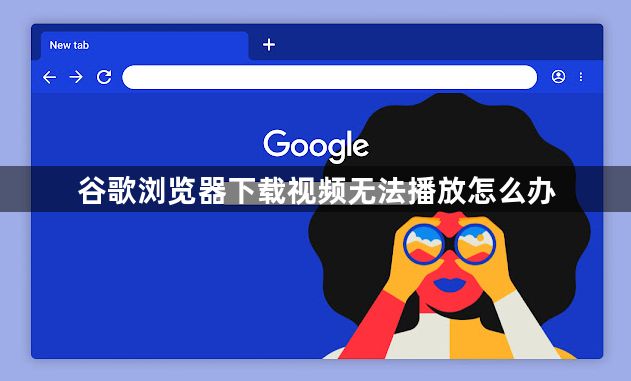 谷歌浏览器下载视频无法播放怎么办1