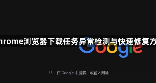 Chrome浏览器下载任务异常检测与快速修复方案1