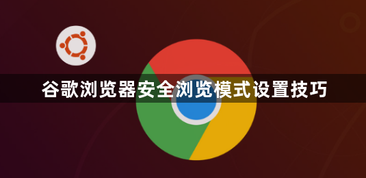 谷歌浏览器安全浏览模式设置技巧1