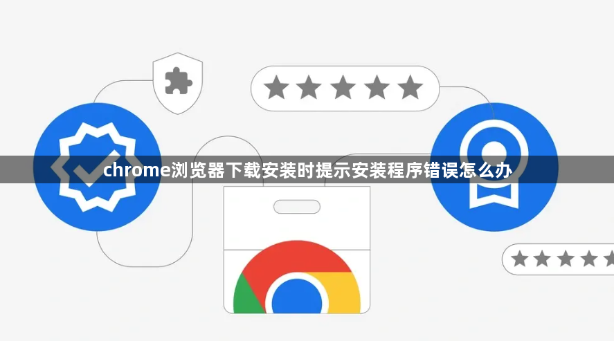 chrome浏览器下载安装时提示安装程序错误怎么办1