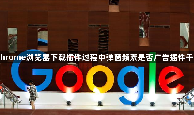 Chrome浏览器下载插件过程中弹窗频繁是否广告插件干扰1