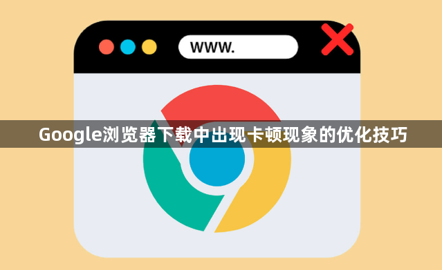 Google浏览器下载中出现卡顿现象的优化技巧1