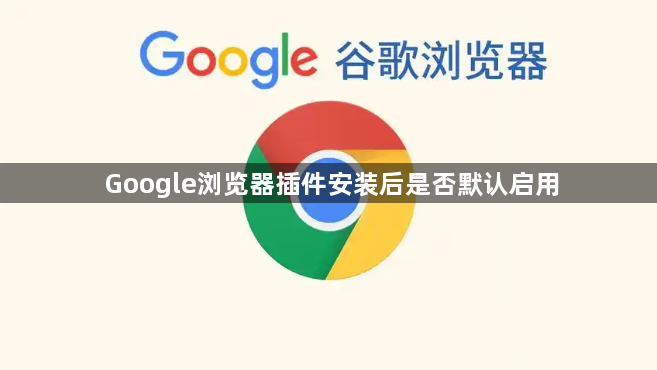 Google浏览器插件安装后是否默认启用1