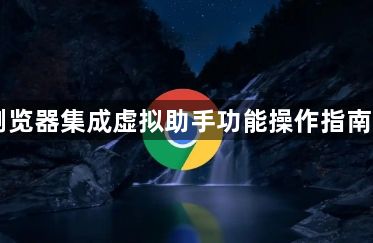 Chrome浏览器集成虚拟助手功能操作指南与实用案例1