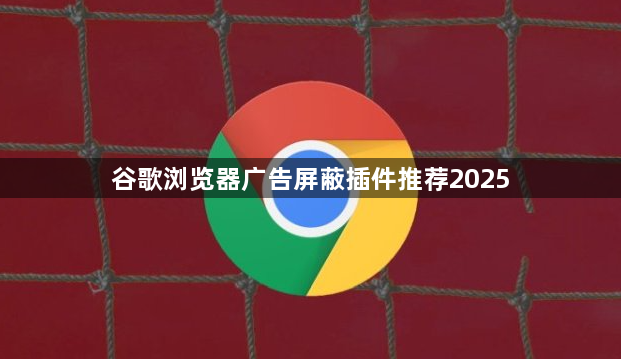 谷歌浏览器广告屏蔽插件推荐20251