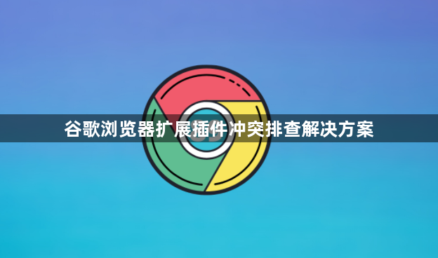 谷歌浏览器扩展插件冲突排查解决方案1