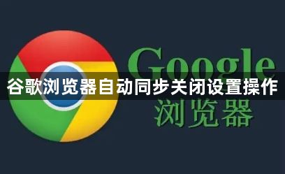 谷歌浏览器自动同步关闭设置操作1