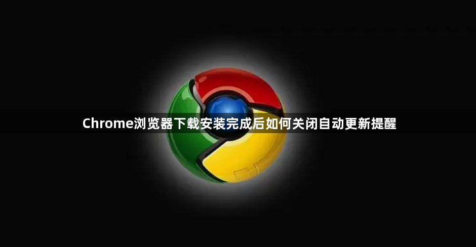 Chrome浏览器下载安装完成后如何关闭自动更新提醒1