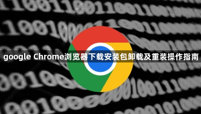google Chrome浏览器下载安装包卸载及重装操作指南1