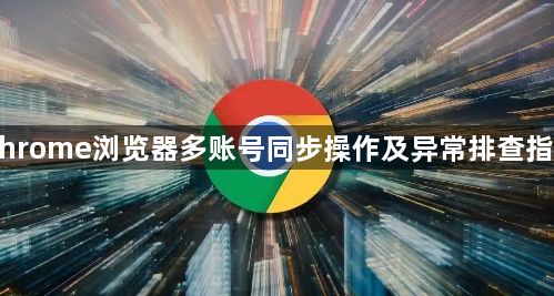 Chrome浏览器多账号同步操作及异常排查指南1