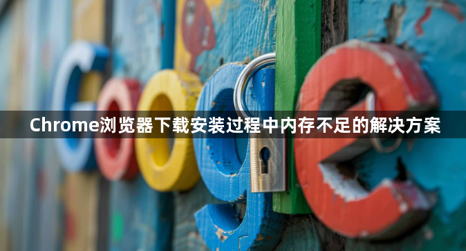 Chrome浏览器下载安装过程中内存不足的解决方案1