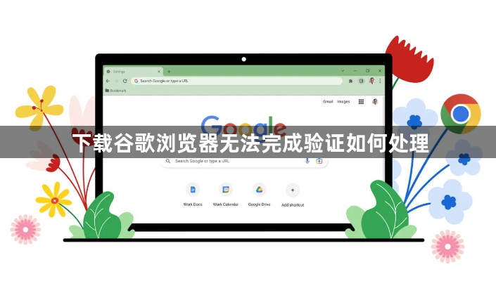 下载谷歌浏览器无法完成验证如何处理1