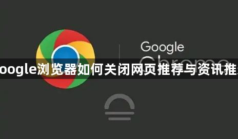 google浏览器如何关闭网页推荐与资讯推送1