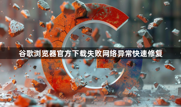 谷歌浏览器官方下载失败网络异常快速修复1