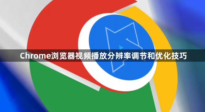Chrome浏览器视频播放分辨率调节和优化技巧1