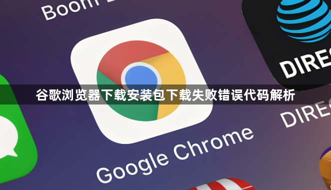 谷歌浏览器下载安装包下载失败错误代码解析1