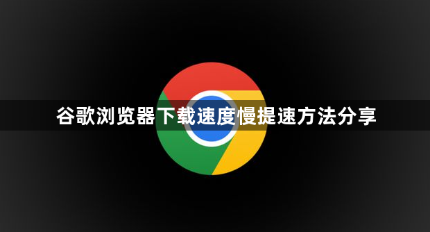 谷歌浏览器下载速度慢提速方法分享1