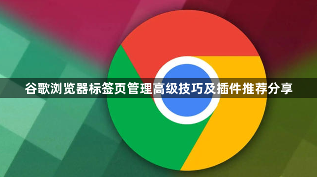 谷歌浏览器标签页管理高级技巧及插件推荐分享1