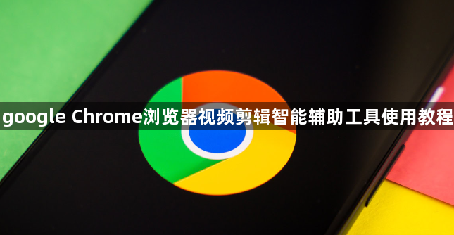 google Chrome浏览器视频剪辑智能辅助工具使用教程1
