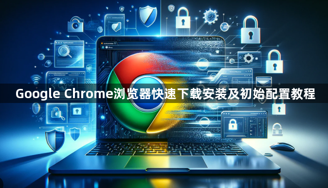 Google Chrome浏览器快速下载安装及初始配置教程1
