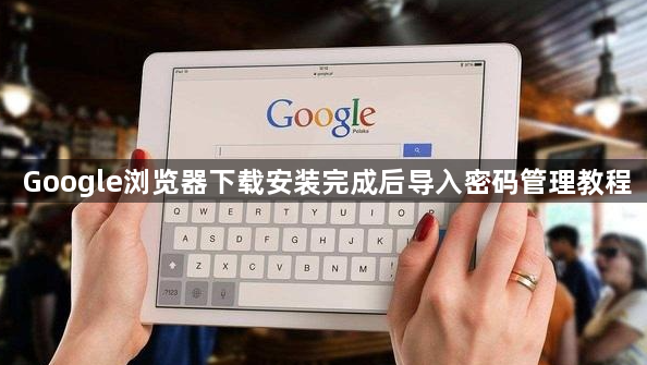 Google浏览器下载安装完成后导入密码管理教程1