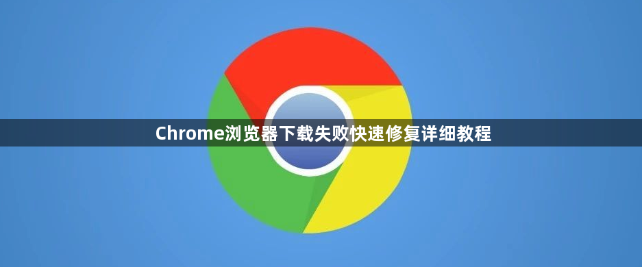 Chrome浏览器下载失败快速修复详细教程1