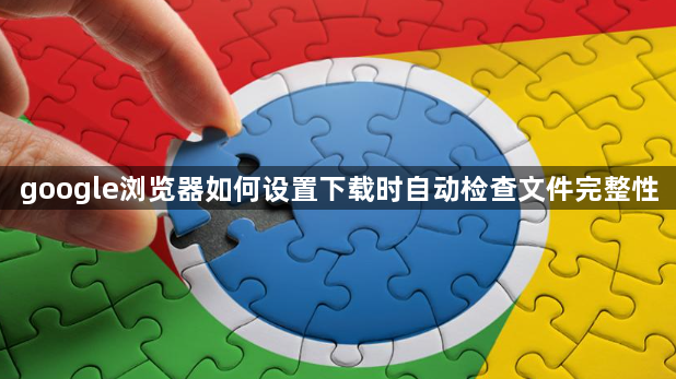 google浏览器如何设置下载时自动检查文件完整性1