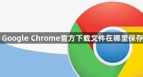 Google Chrome官方下载文件在哪里保存1