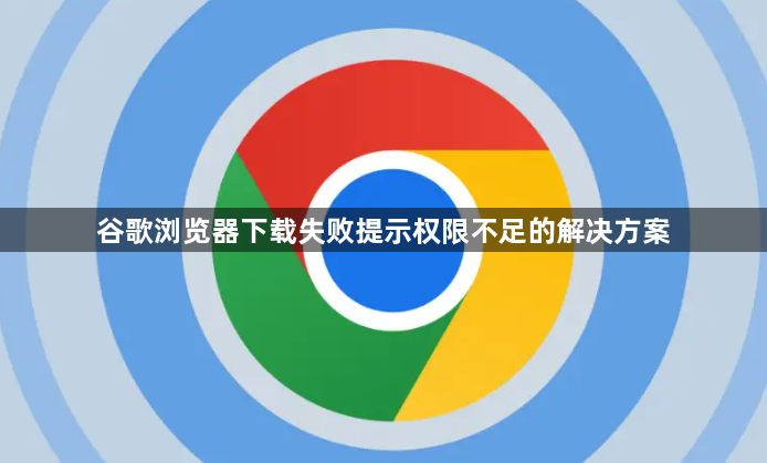 谷歌浏览器下载失败提示权限不足的解决方案1