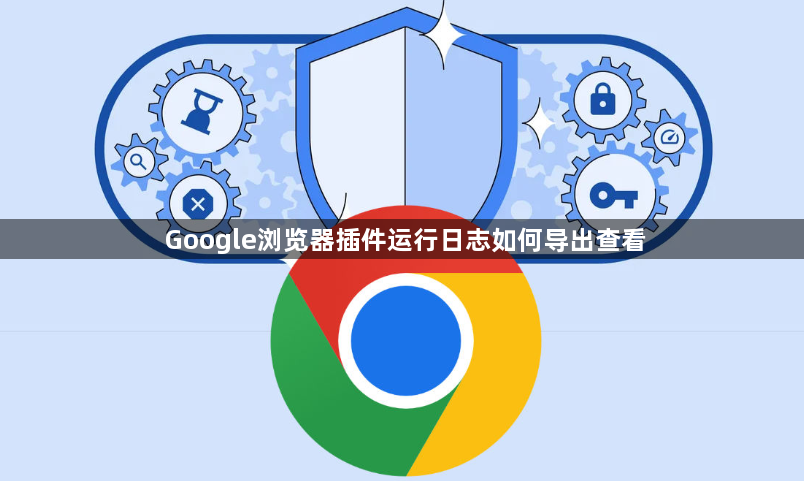 Google浏览器插件运行日志如何导出查看1
