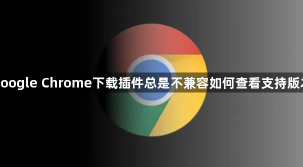 google Chrome下载插件总是不兼容如何查看支持版本1