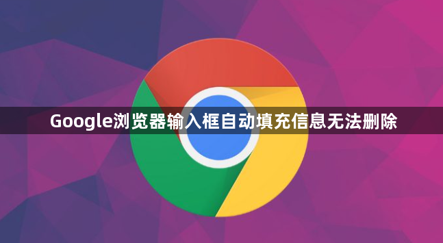 Google浏览器输入框自动填充信息无法删除1
