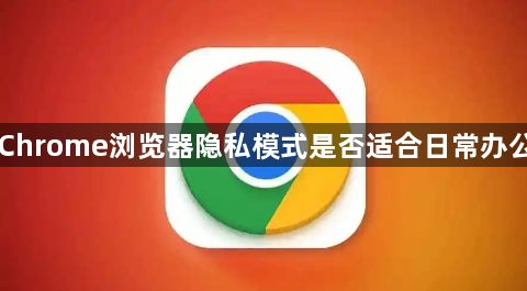Chrome浏览器隐私模式是否适合日常办公1