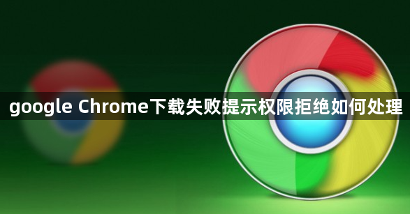 google Chrome下载失败提示权限拒绝如何处理1