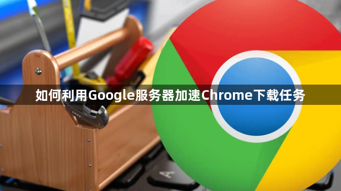 如何利用Google服务器加速Chrome下载任务1