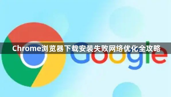 Chrome浏览器下载安装失败网络优化全攻略1