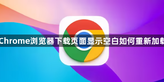 Chrome浏览器下载页面显示空白如何重新加载1