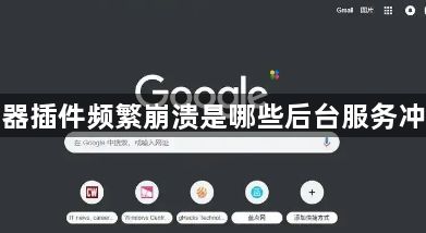 谷歌浏览器插件频繁崩溃是哪些后台服务冲突引起的1