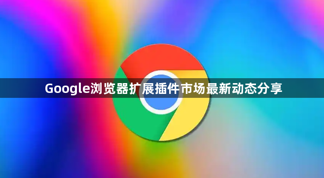 Google浏览器扩展插件市场最新动态分享1