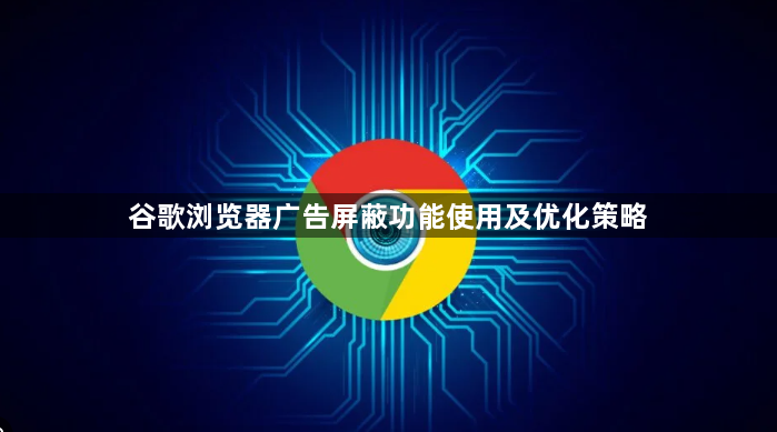 谷歌浏览器广告屏蔽功能使用及优化策略1