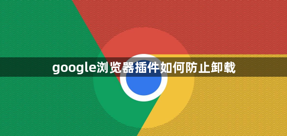 google浏览器插件如何防止卸载1