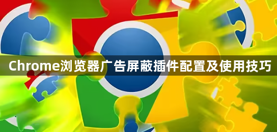 Chrome浏览器广告屏蔽插件配置及使用技巧1