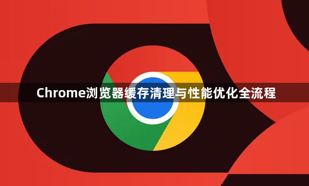 Chrome浏览器缓存清理与性能优化全流程1