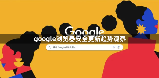 google浏览器安全更新趋势观察1